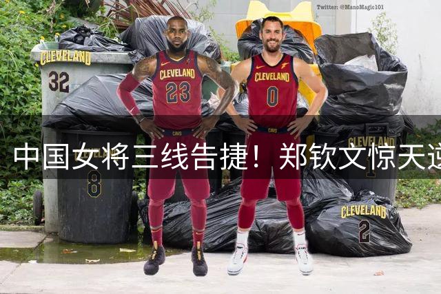 中国女将三线告捷！郑钦文惊天逆转 女篮女足大放异彩